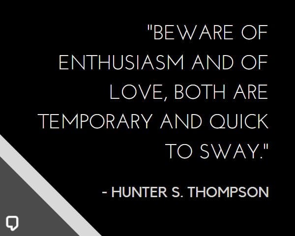 Hunter S Thompson Love Quotes: Beware of enthusiasm and of love, both are temporary and quick to sway.