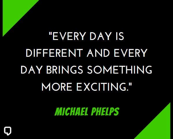 michael phelps quotes: Every day is different and every day brings something more exciting.