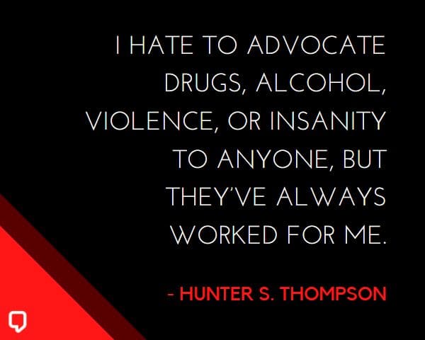 Hunter S Thompson Quotes: I hate to advocate drugs, alcohol, violence, or insanity to anyone, but they've always worked for me.