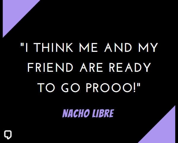 best nacho libre quotes: I think me and my friend are ready to go prooo!