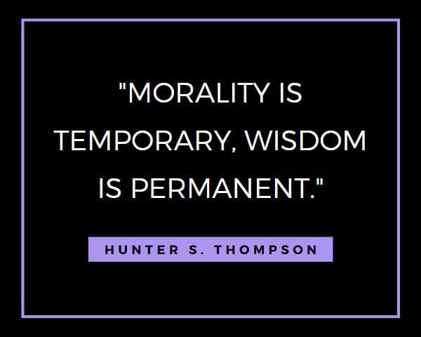 Hunter S Thompson Quotes: Morality is temporary, wisdom is permanent.