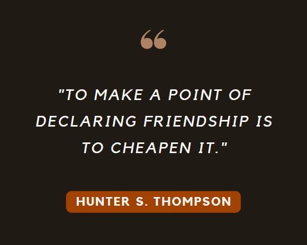 Hunter S Thompson Quotes: To make a point of declaring friendship is to cheapen it.