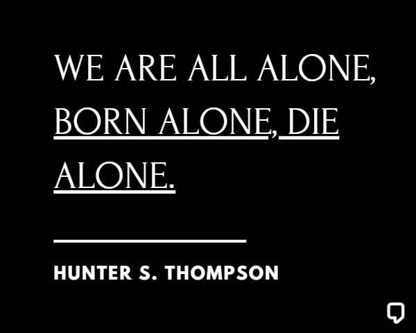 Hunter S Thompson Quotes: We are all alone, born alone, die alone.