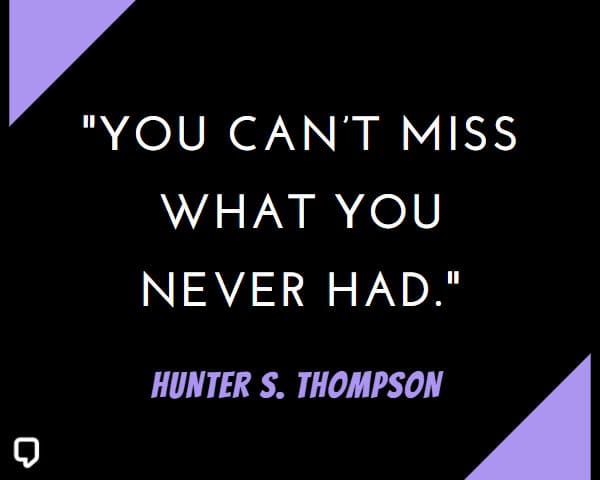 Hunter S Thompson Quotes: You can't miss what you never had.
