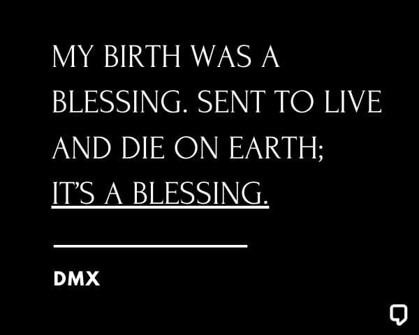 DMX Quotes: My birth was a blessing. Sent to live and die on Earth; it’s a blessing.