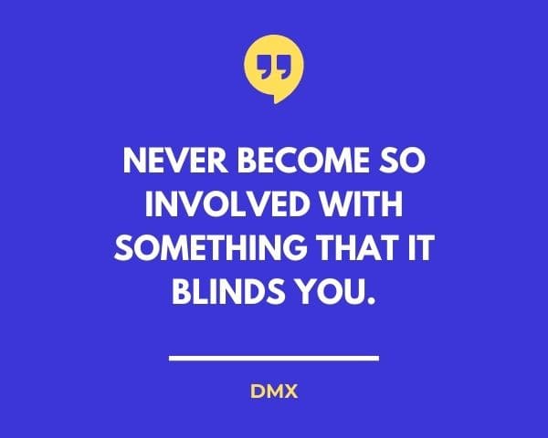 DMX Quotes: Never become so involved with something that it blinds you.