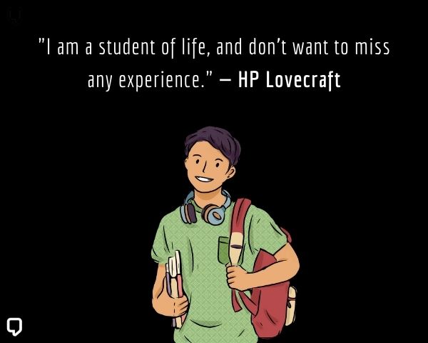 hp lovecraft quotes about life: I am a student of life, and don't want to miss any experience.
