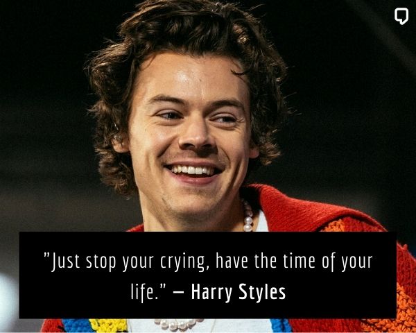 harry styles quotes about life: Just stop your crying, have the time of your life.
