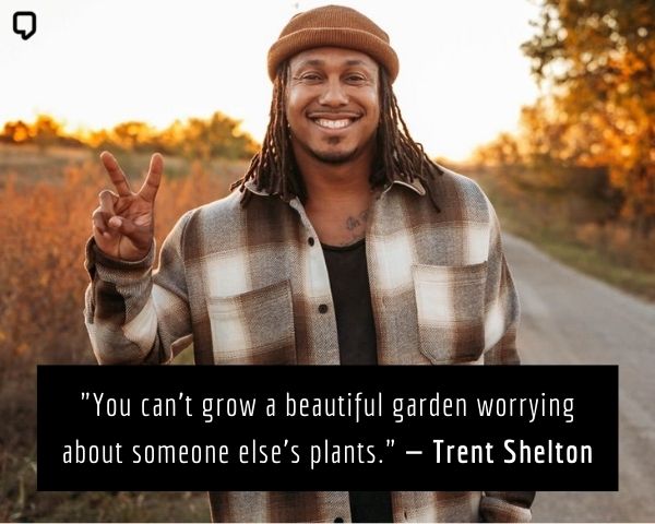 trent shelton quotes: You can’t grow a beautiful garden worrying about someone else’s plants.