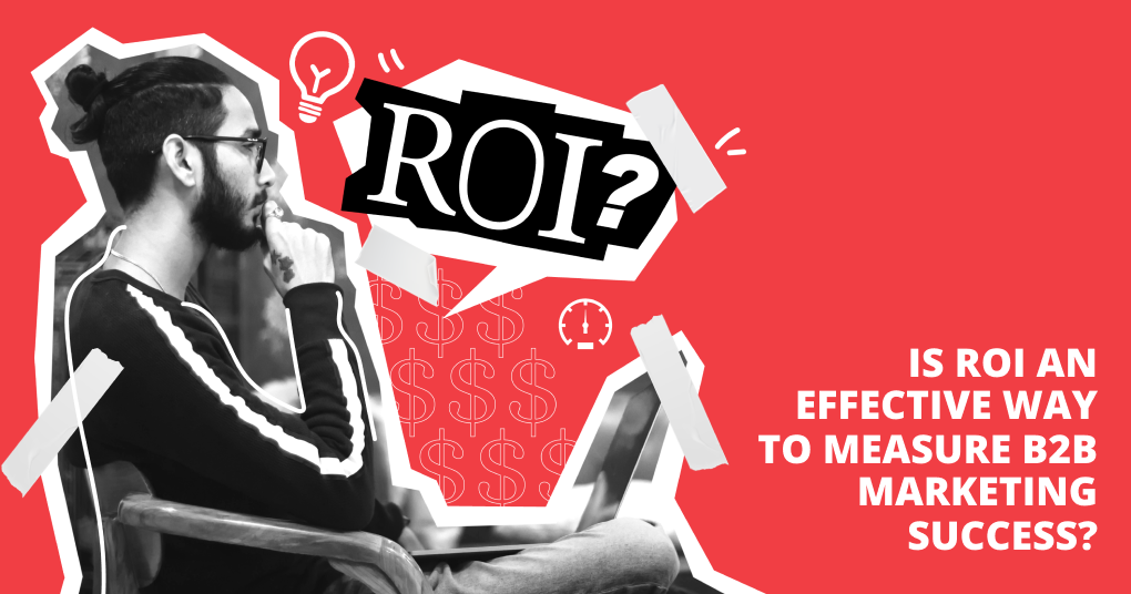 Is ROI an Effective Way to Measure B2B Marketing Success?