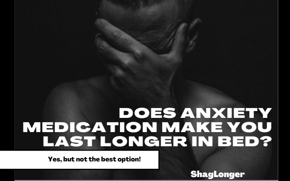 why and how anxiety medication makes you last longer in bed