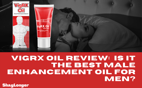 VigRX Oil Review: Why Is It The Best Male Enhancement Oil For Men?