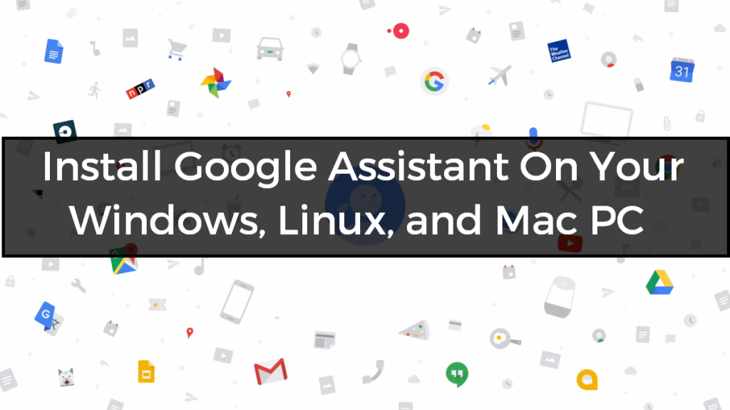 Install Google Assistant On Your Windows, Linux, and Mac PC