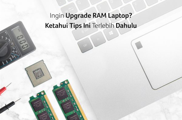 Ingin Upgrade RAM Laptop? Ketahui Tips Ini Terlebih Dahulu