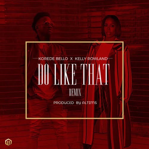 Korede Bello Feat. Kelly Rowland - Do like That Remix (AUDIO)