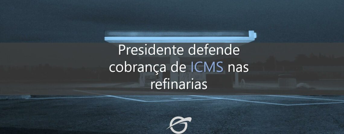 Presidente-defende-cobrança-de-ICMS-nas-refinarias