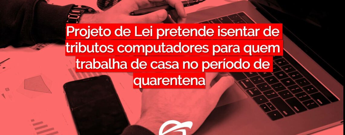 Projeto de Lei pretende isentar de tributos computadores para quem trabalha de casa no período de quarentena