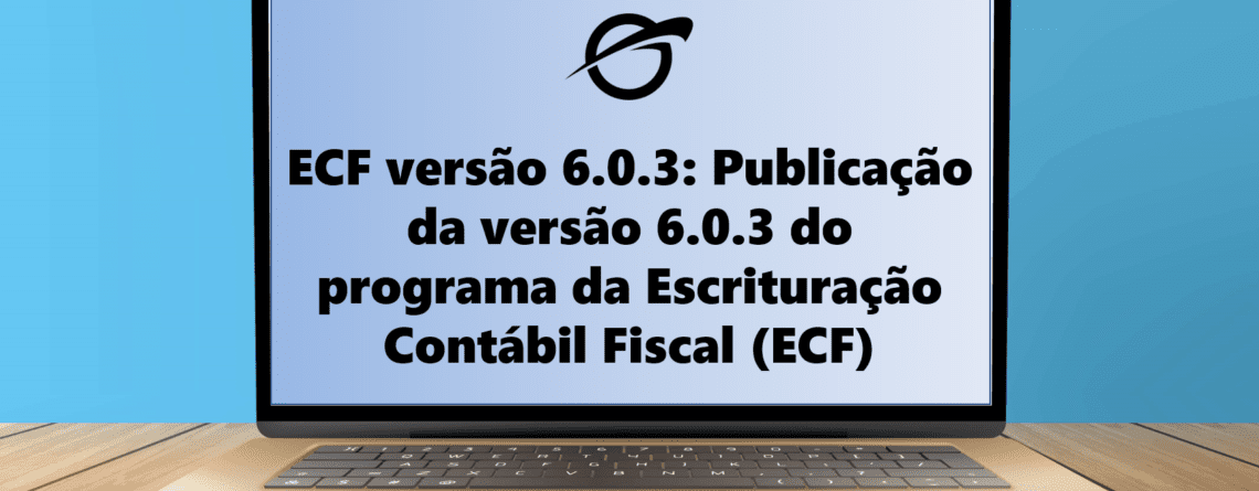 Publicação da versão 6.0.3 do programa da Escrituração Contábil Fiscal (ECF)