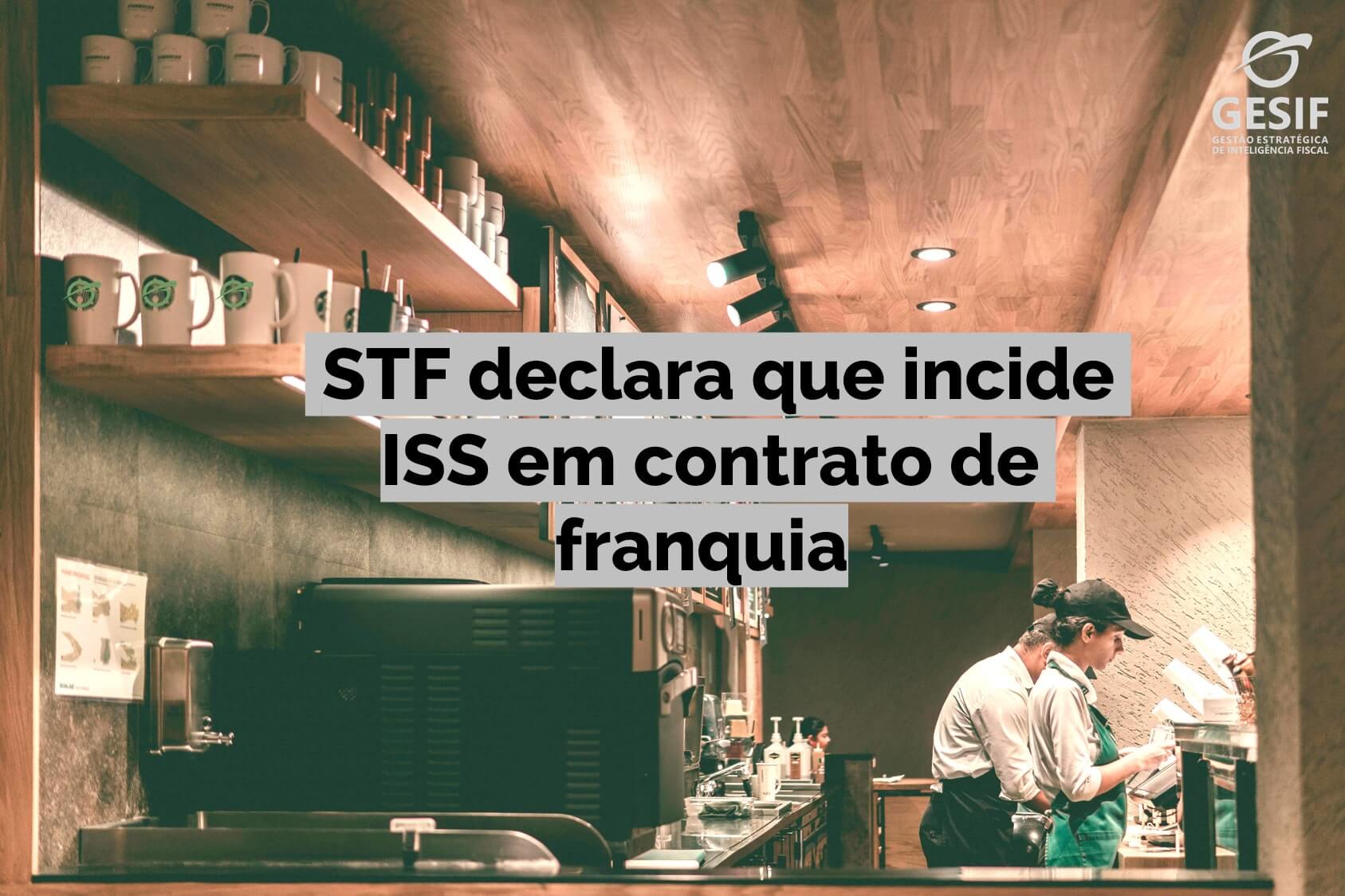 Imagem ilustrativa com a legenda "STF declara que incide ISS em contrato de franquia" escrita no meio.