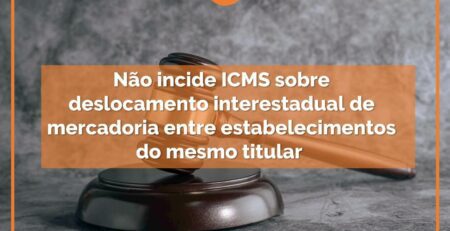 Não incide ICMS sobre deslocamento interestadual de mercadoria entre estabelecimentos do mesmo titular