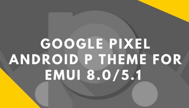 Download Google Pixel Android P Theme For EMUI 8.0/5.1 Devices