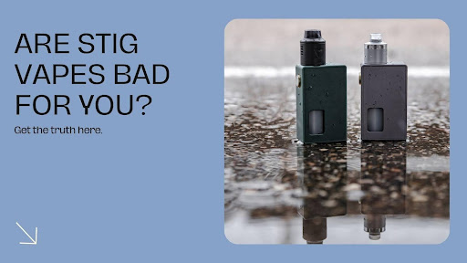 Are Stig Vapes Bad For You? - Key Things You Need to Know