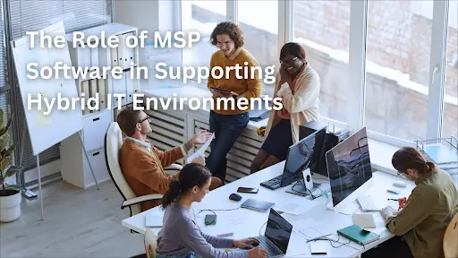 The Role of MSP Software in Supporting Hybrid IT Environments
