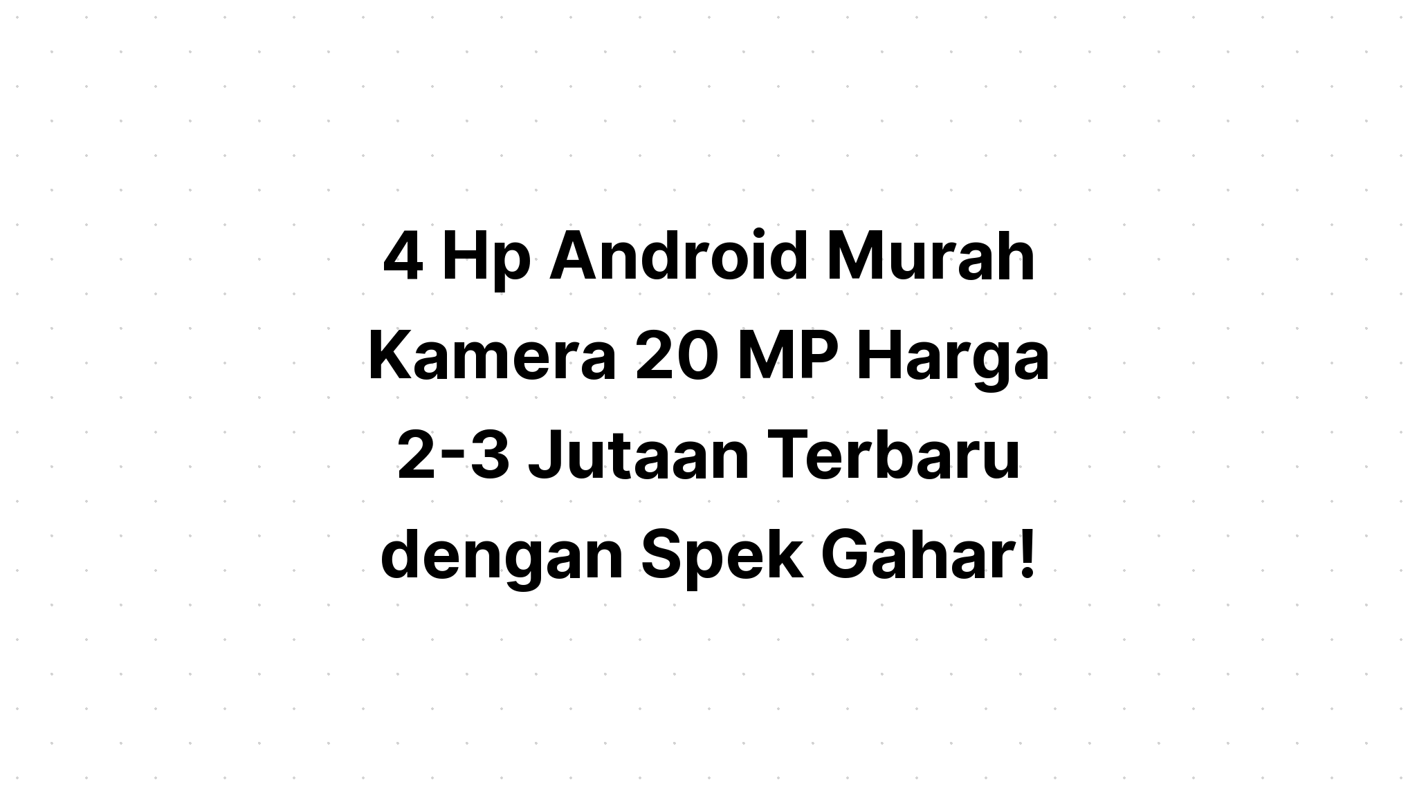 √ 4 Hp Android Murah Kamera 20 MP Harga 2-3 Jutaan Terbaru dengan Spek