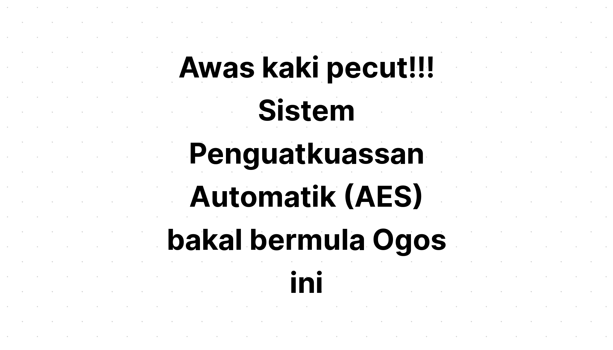 Awas Kaki Pecut Sistem Penguatkuassan Automatik Aes Bakal Bermula Ogos Ini Funtasticko Net