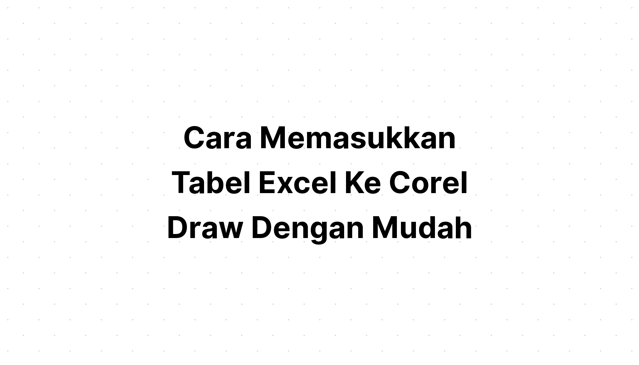 √ Cara Memasukkan Tabel Excel Ke Corel Draw Dengan Mudah