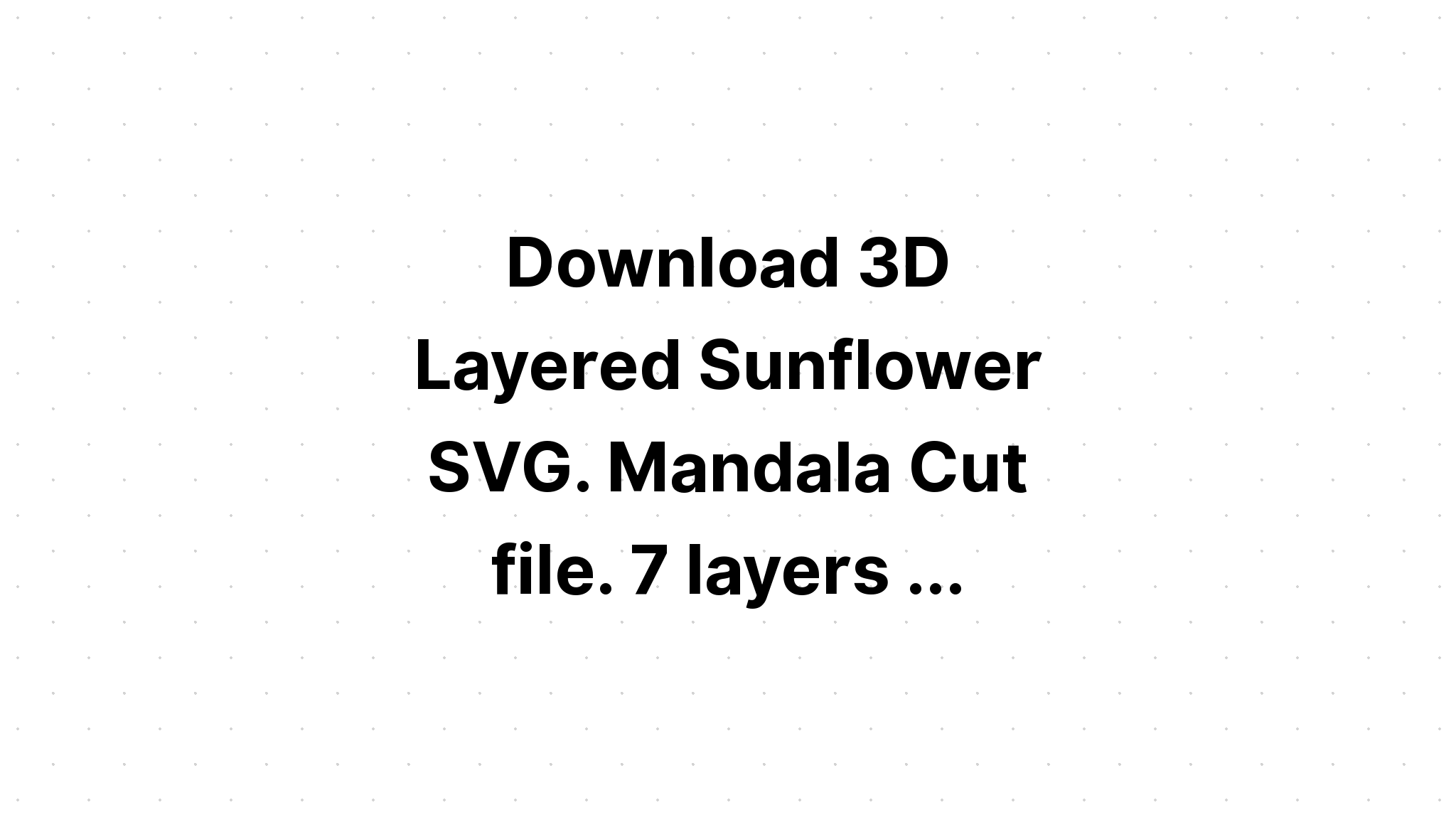 Free Free 326 3D Layered Sunflower Svg Free SVG PNG EPS DXF File