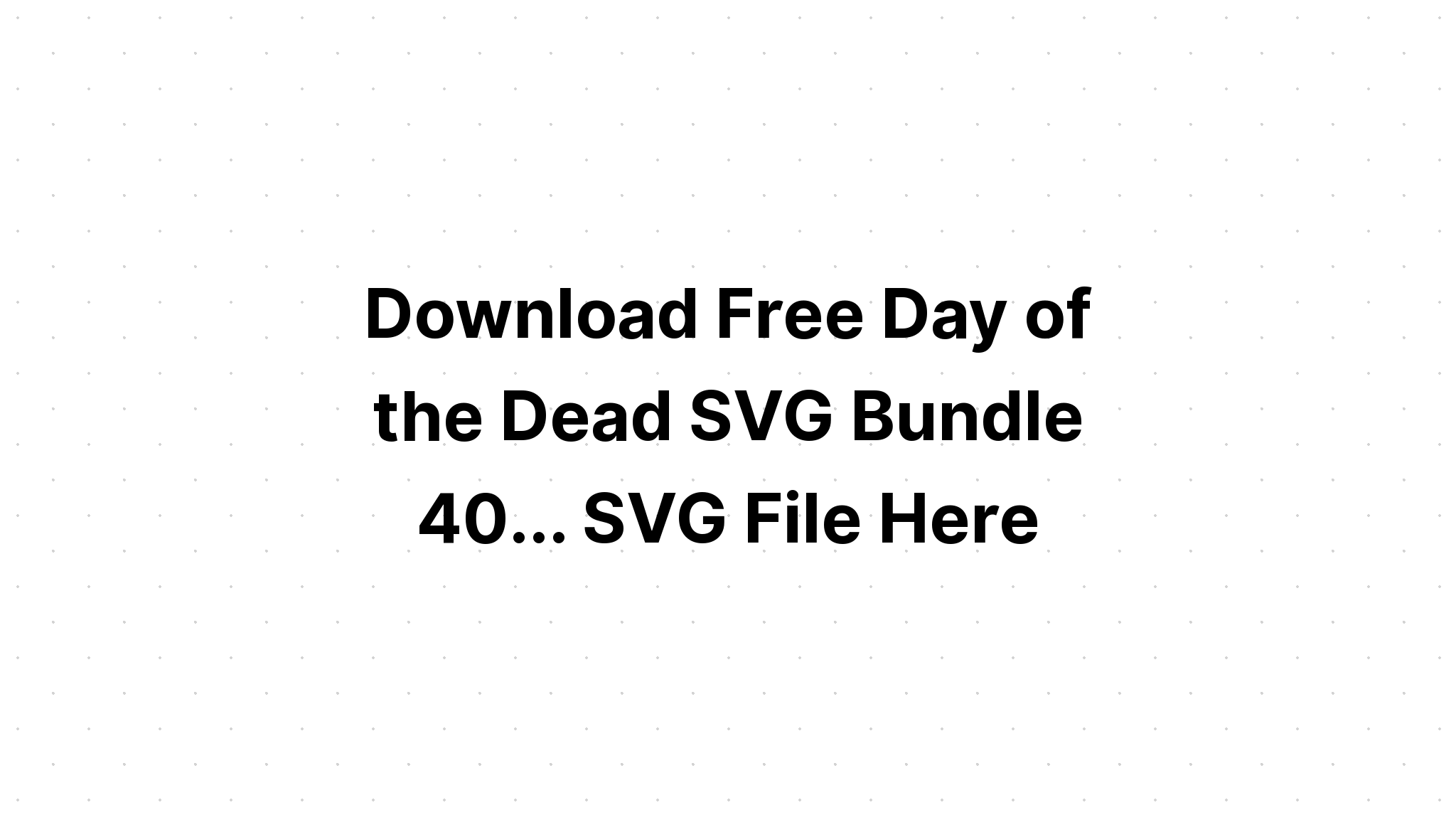 Download Free Svg Day Of The Dead Svg Bundle 40 Creative Svg SVG, PNG, EPS, DXF File
