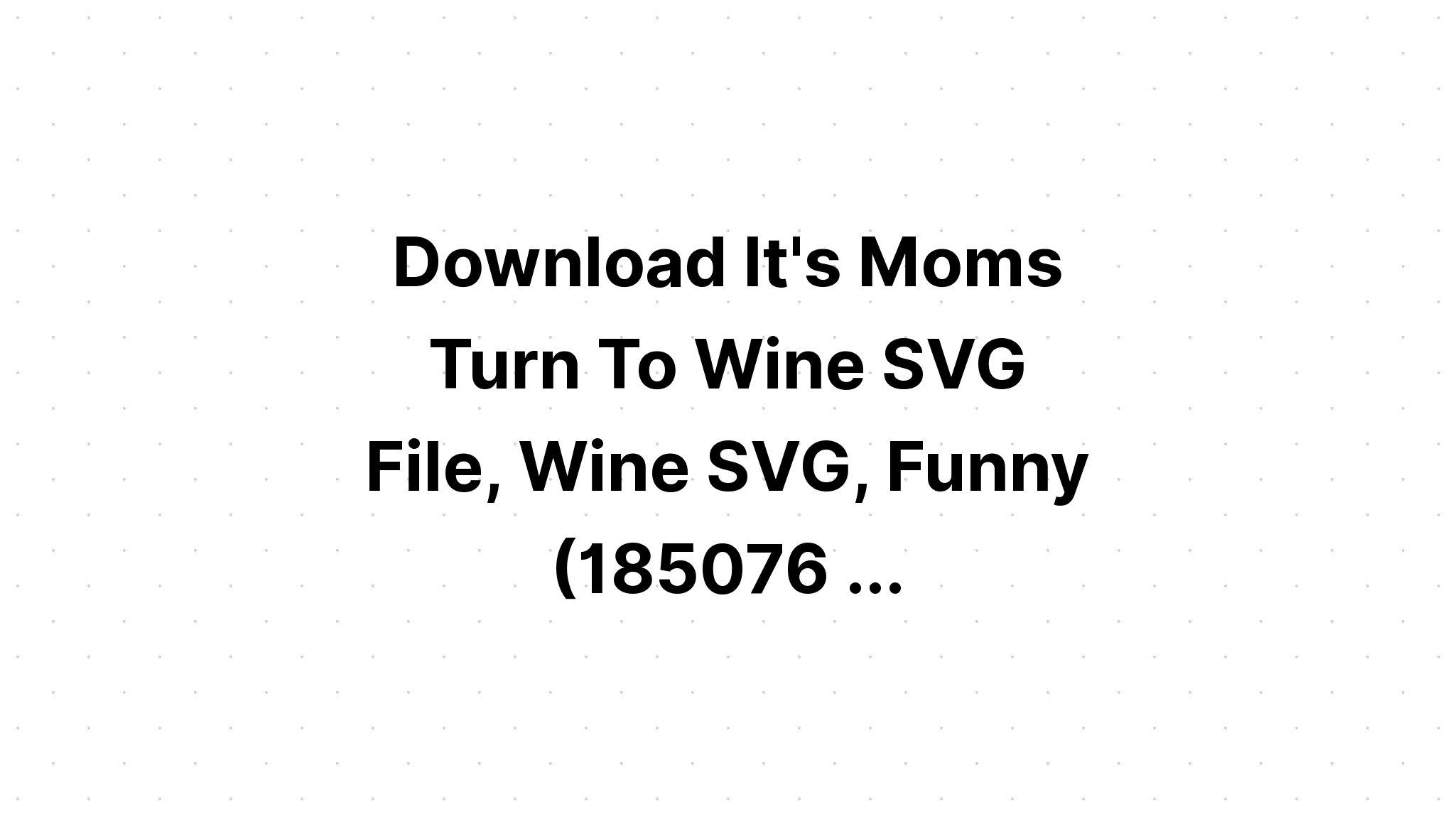 Free Free 349 Its Moms Turn To Wine Svg Free SVG PNG EPS DXF File