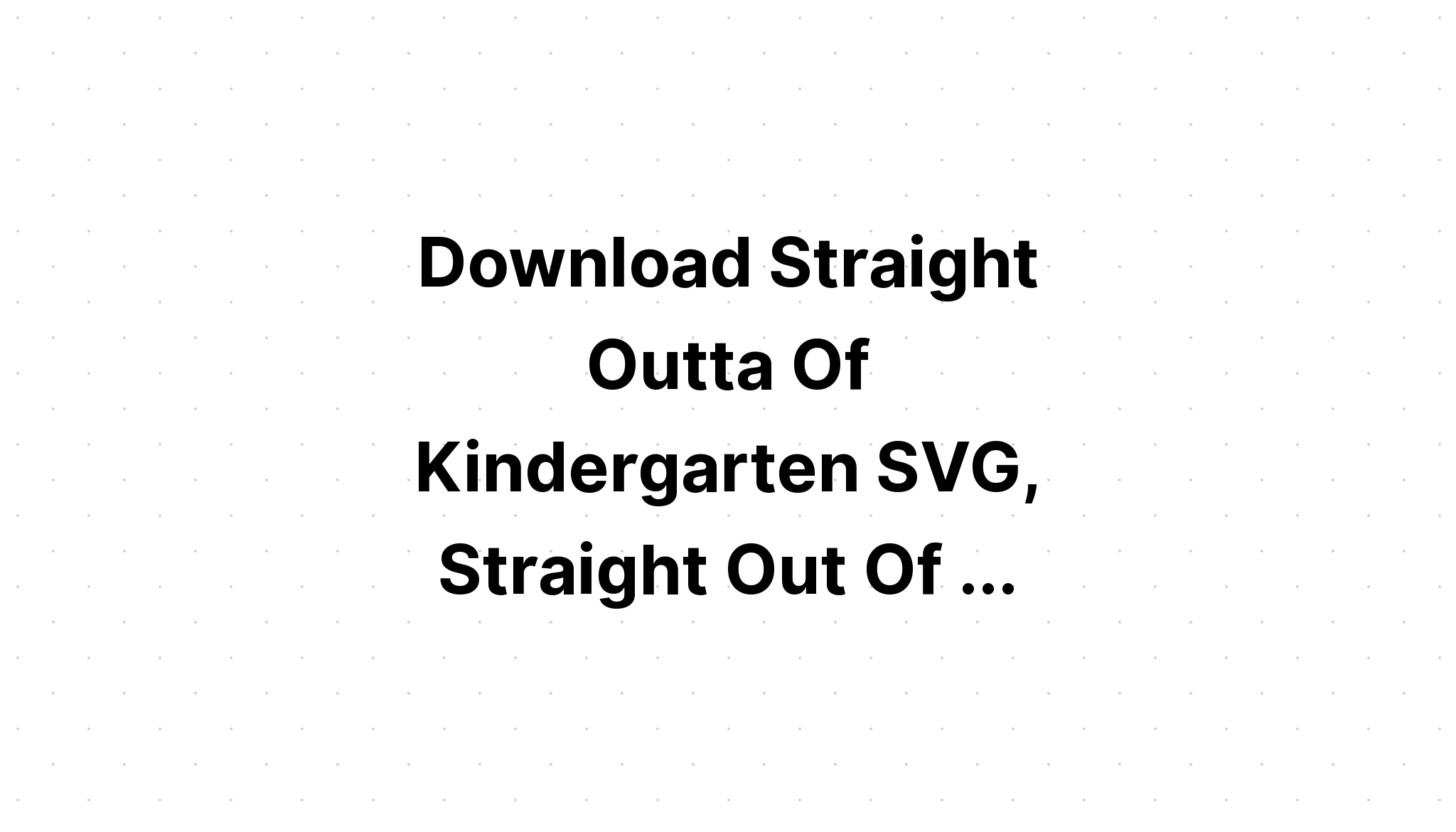 Free Free 290 Svg Cut Straight Outta Kindergarten Svg Free SVG PNG EPS DXF File