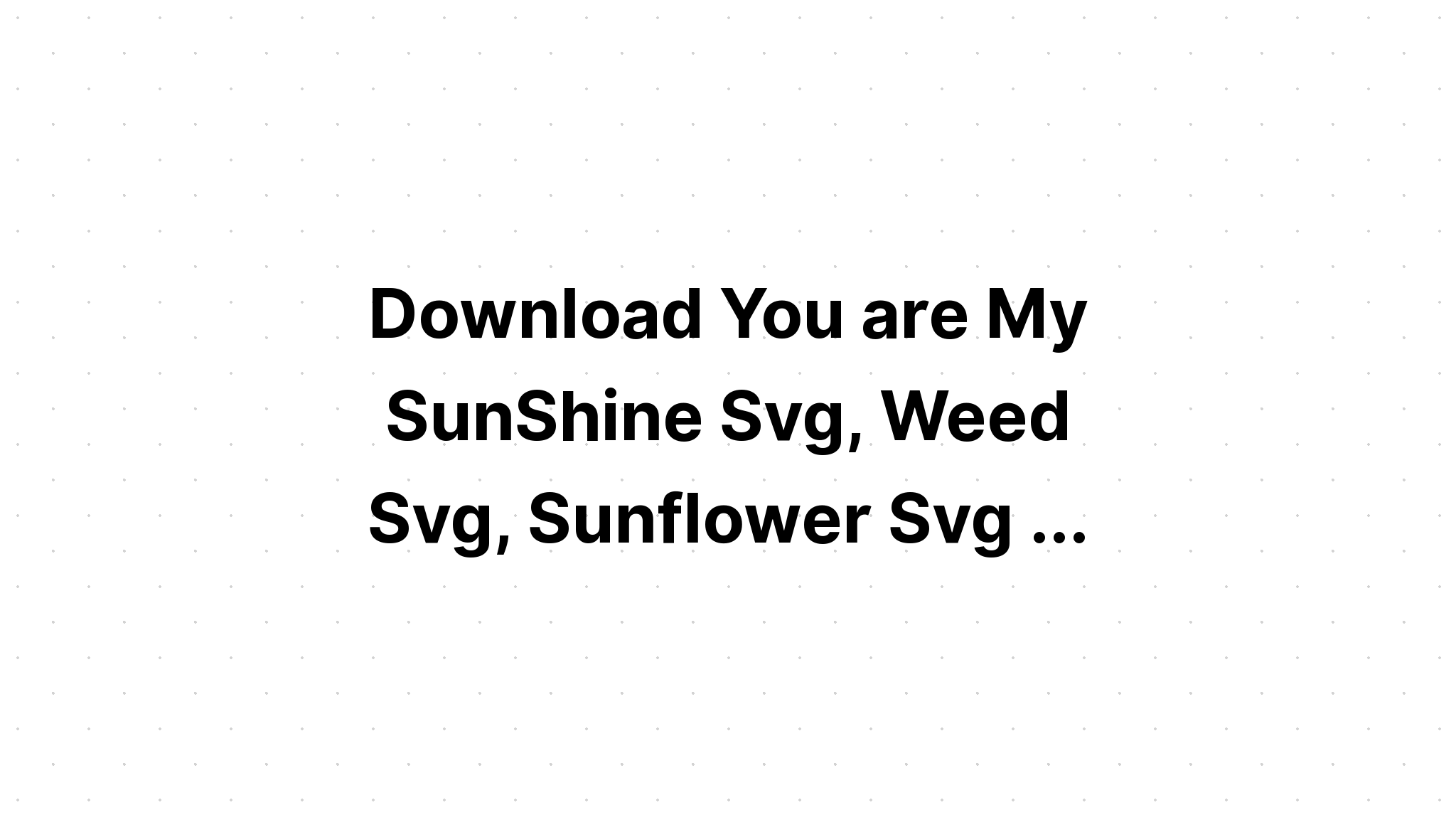 Download Sunflower Weed Svg Download Free Svg Cut File