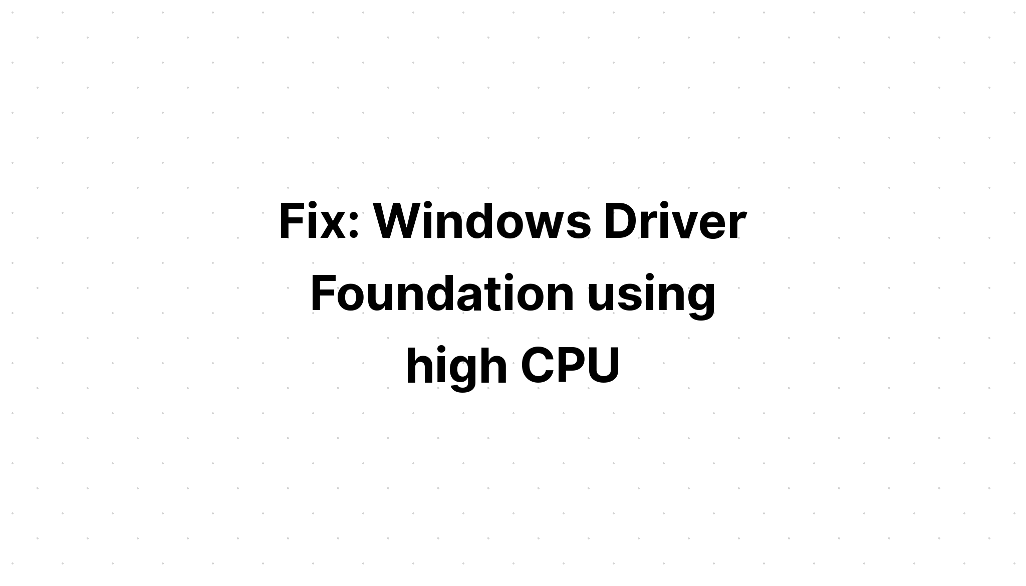 Fix Windows Driver Foundation Met Een Hoge Cpu