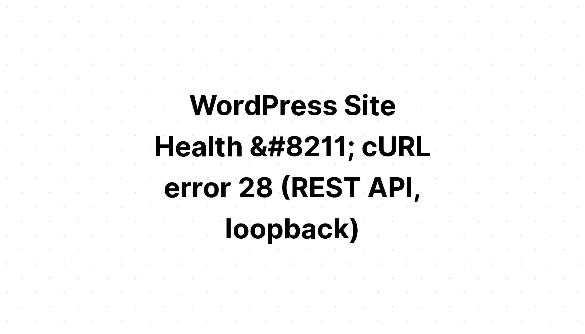 Wordpressサイトの正常性 Curlエラー28 Rest Api ループバック