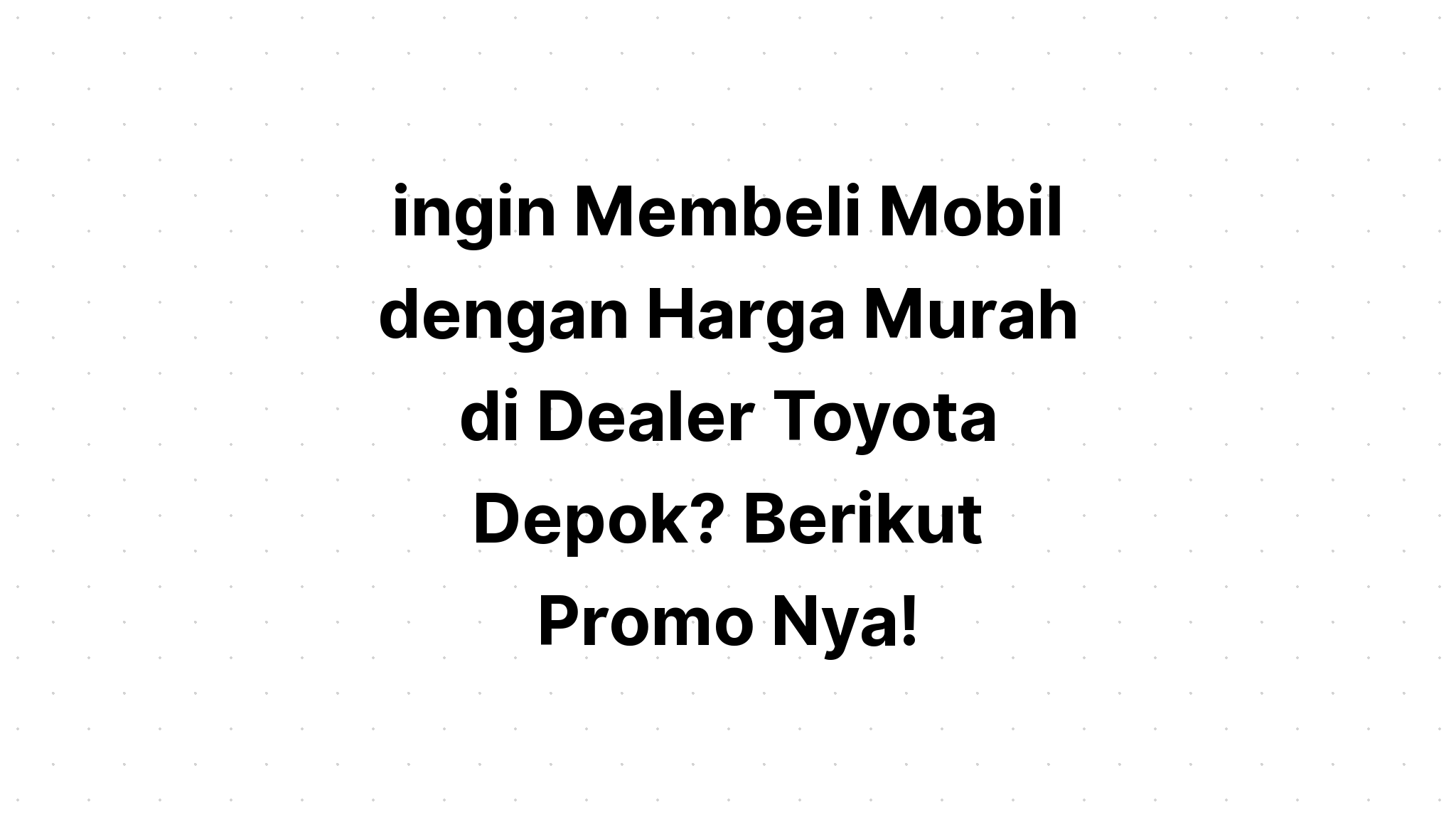 ingin Membeli Mobil  dengan Harga Murah  di  Dealer  Toyota 