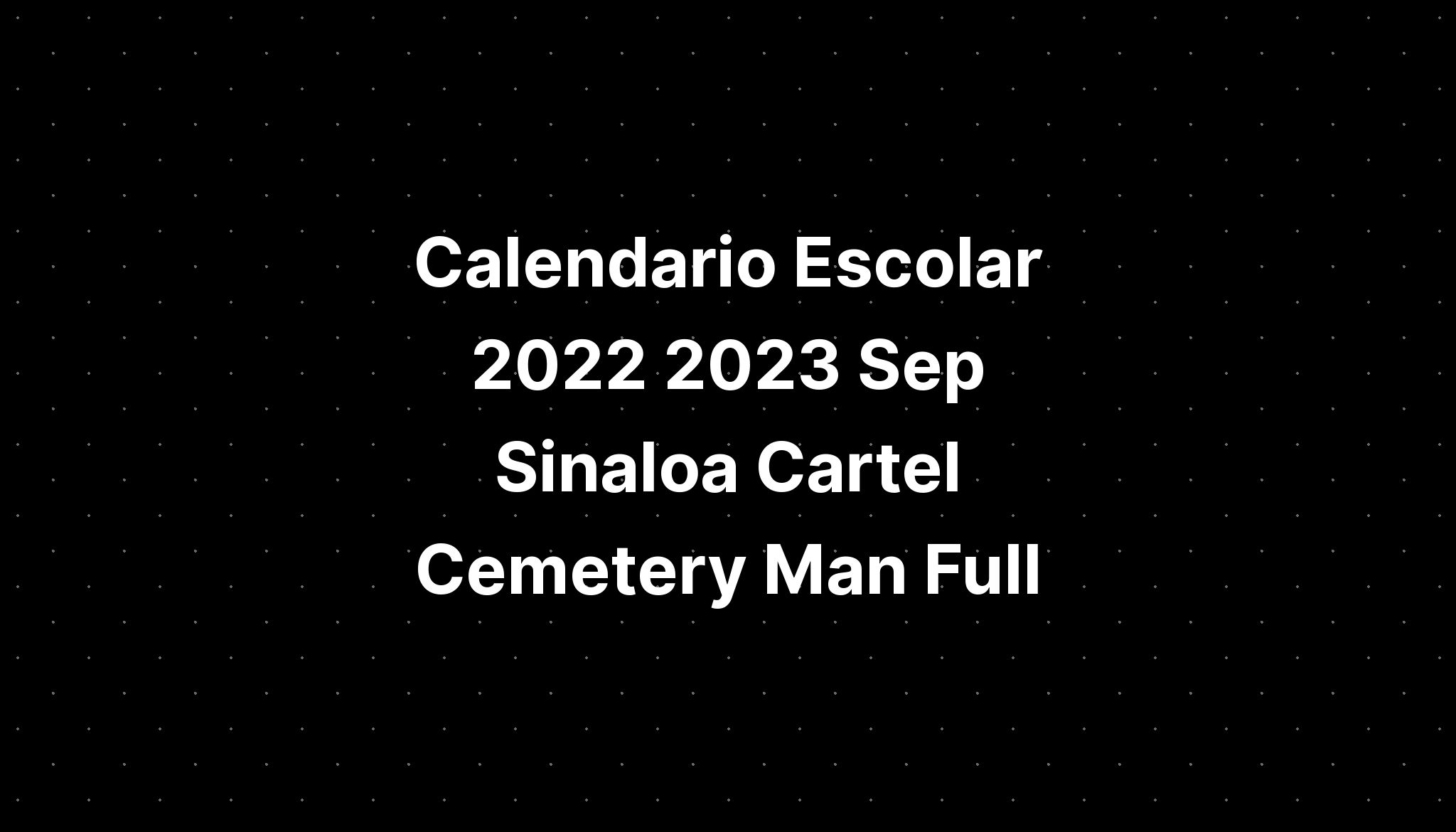 Calendario Escolar 2022 2023 Sep Sinaloa Cartel Cemetery Man Full ...