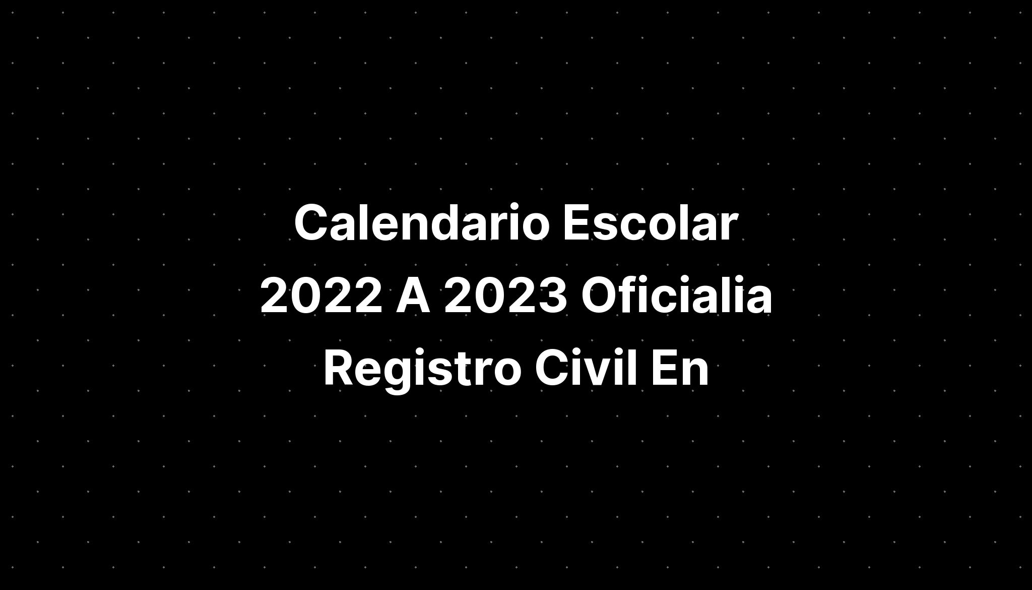 Calendario Escolar 2022 A 2023 Oficialia Registro Civil En - IMAGESEE