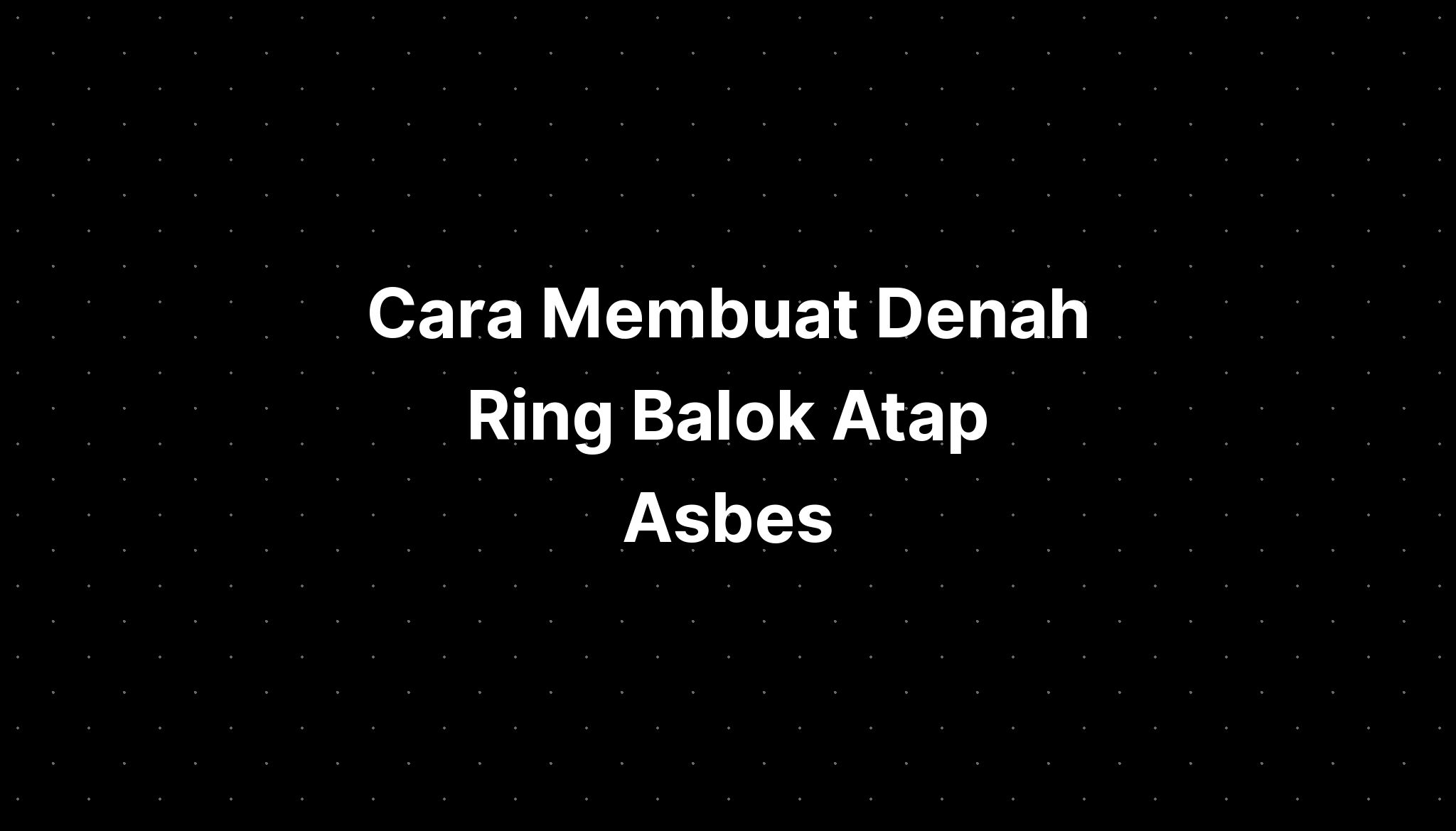 Cara Membuat Denah Ring Balok Atap Asbes - IMAGESEE