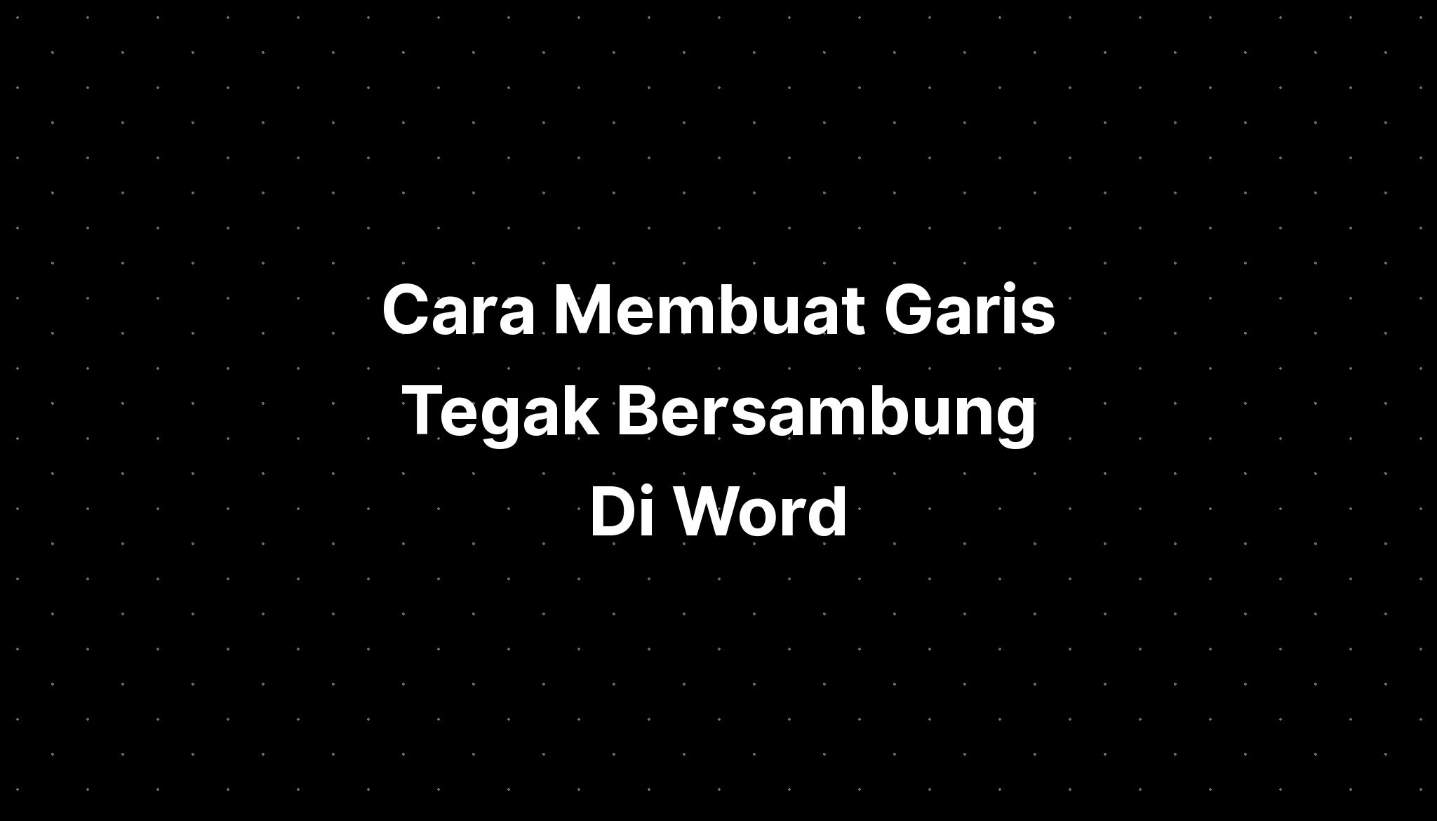 Cara Membuat Garis Tegak Bersambung Di Word - IMAGESEE