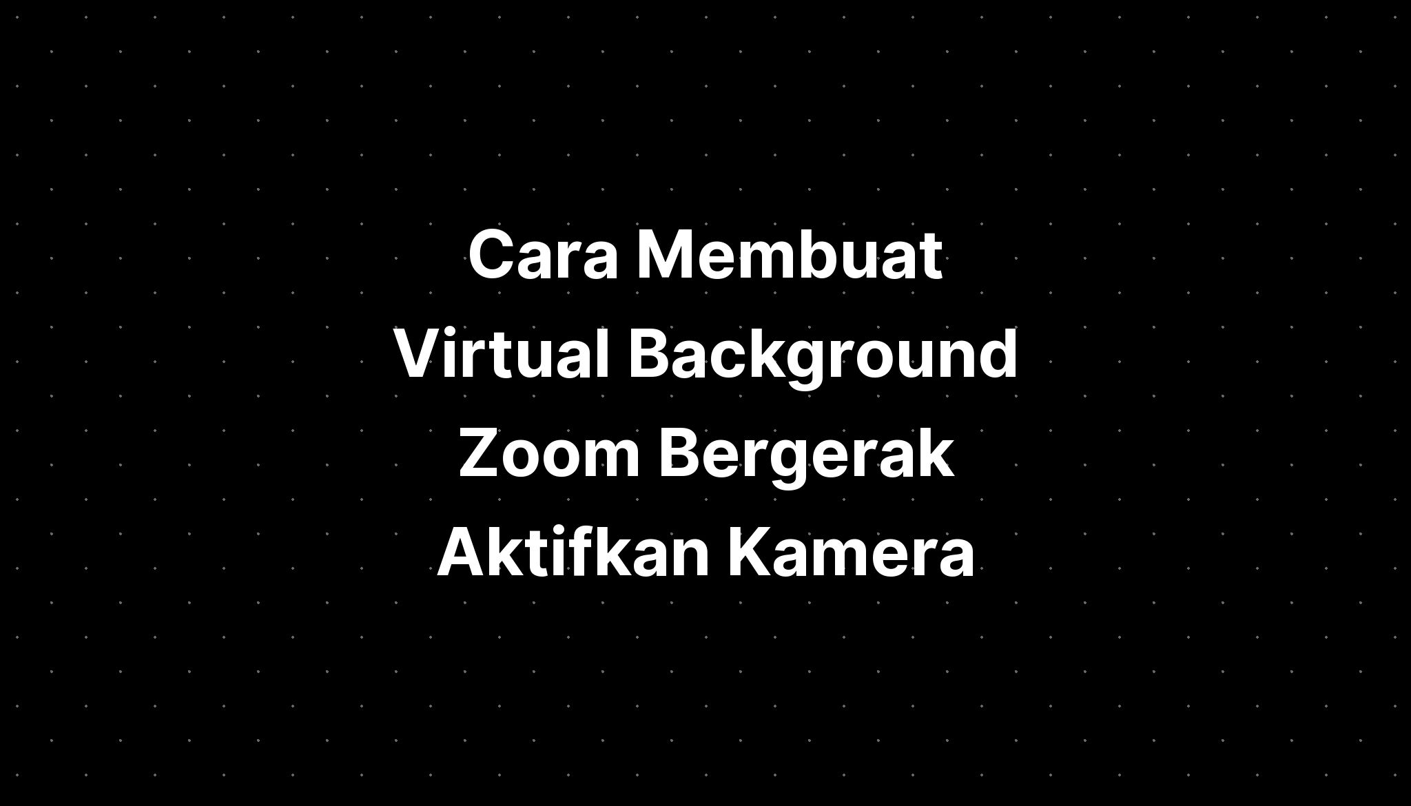 Cara Membuat Virtual Background Zoom Bergerak Aktifkan Kamera - IMAGESEE