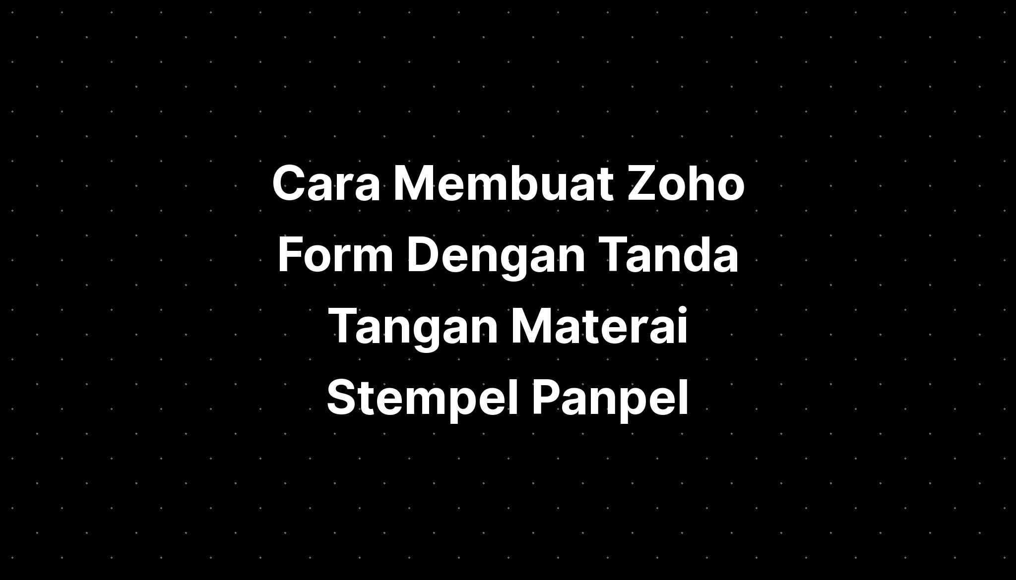 Cara Membuat Zoho Form Dengan Tanda Tangan Materai Stempel Panpel ...