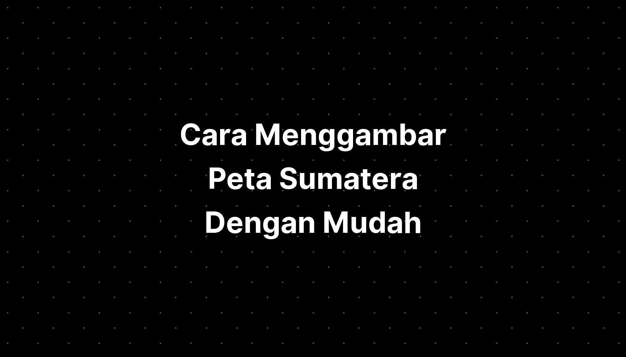 Cara Menggambar Peta Sumatera Dengan Mudah Penang - Imagesee