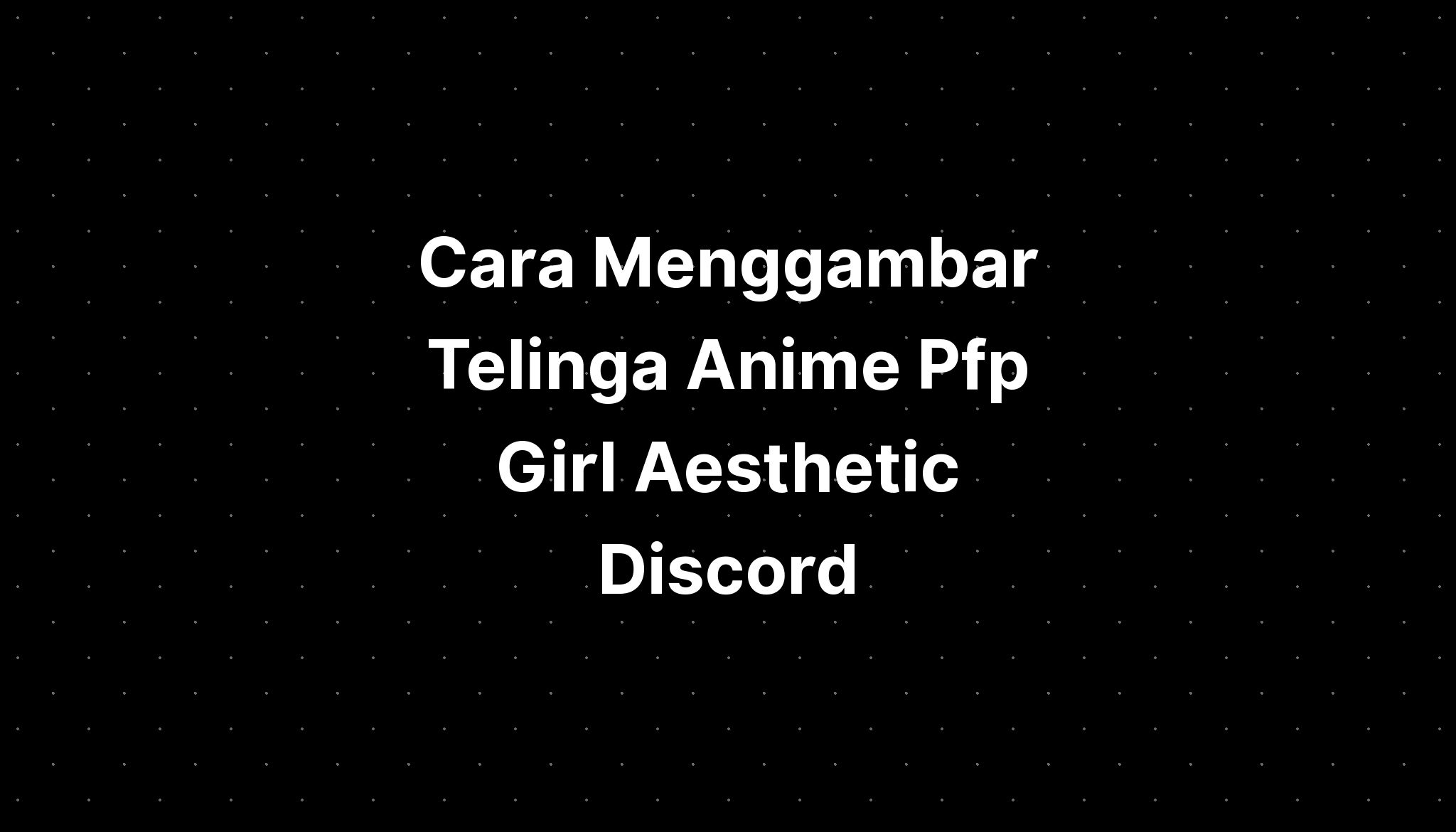 Cara Menggambar Telinga Anime Pfp Discord Girl Cat Names - IMAGESEE