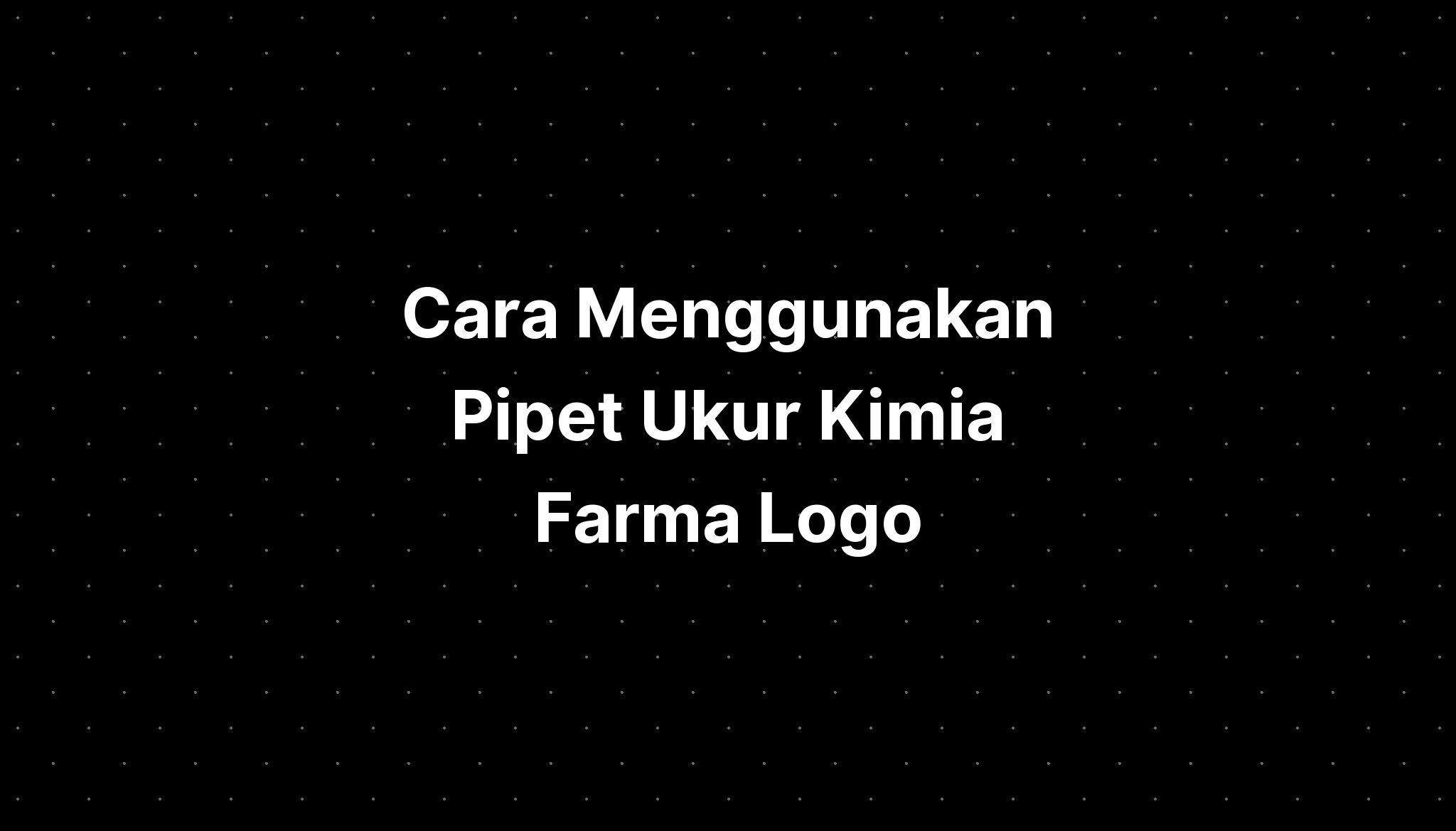 Cara Menggunakan Pipet Ukur Kimia Farma Logo Terbaru Umsu Adalah - IMAGESEE