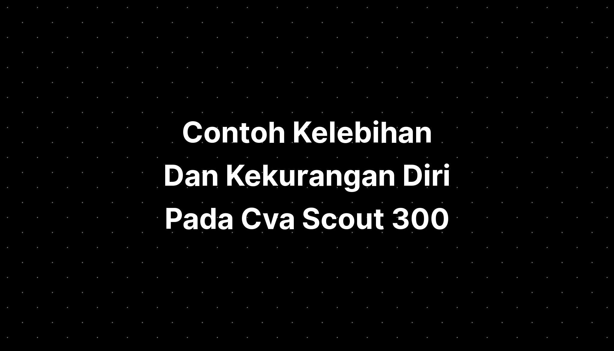 Contoh Kelebihan Dan Kekurangan Diri Pada Cva Scout 300 - Imagesee