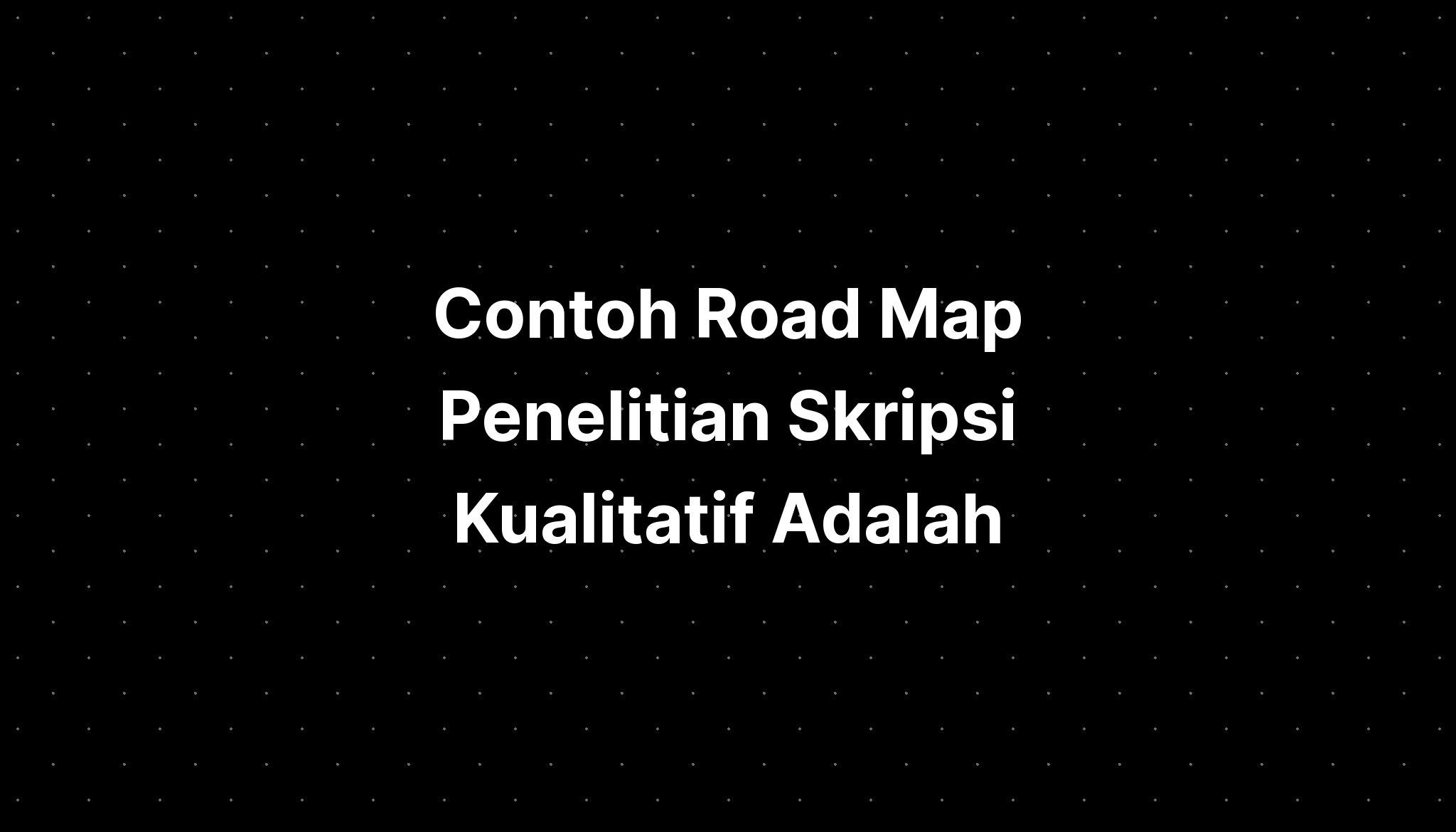 Contoh Road Map Penelitian Skripsi Kualitatif Adalah - Imagesee