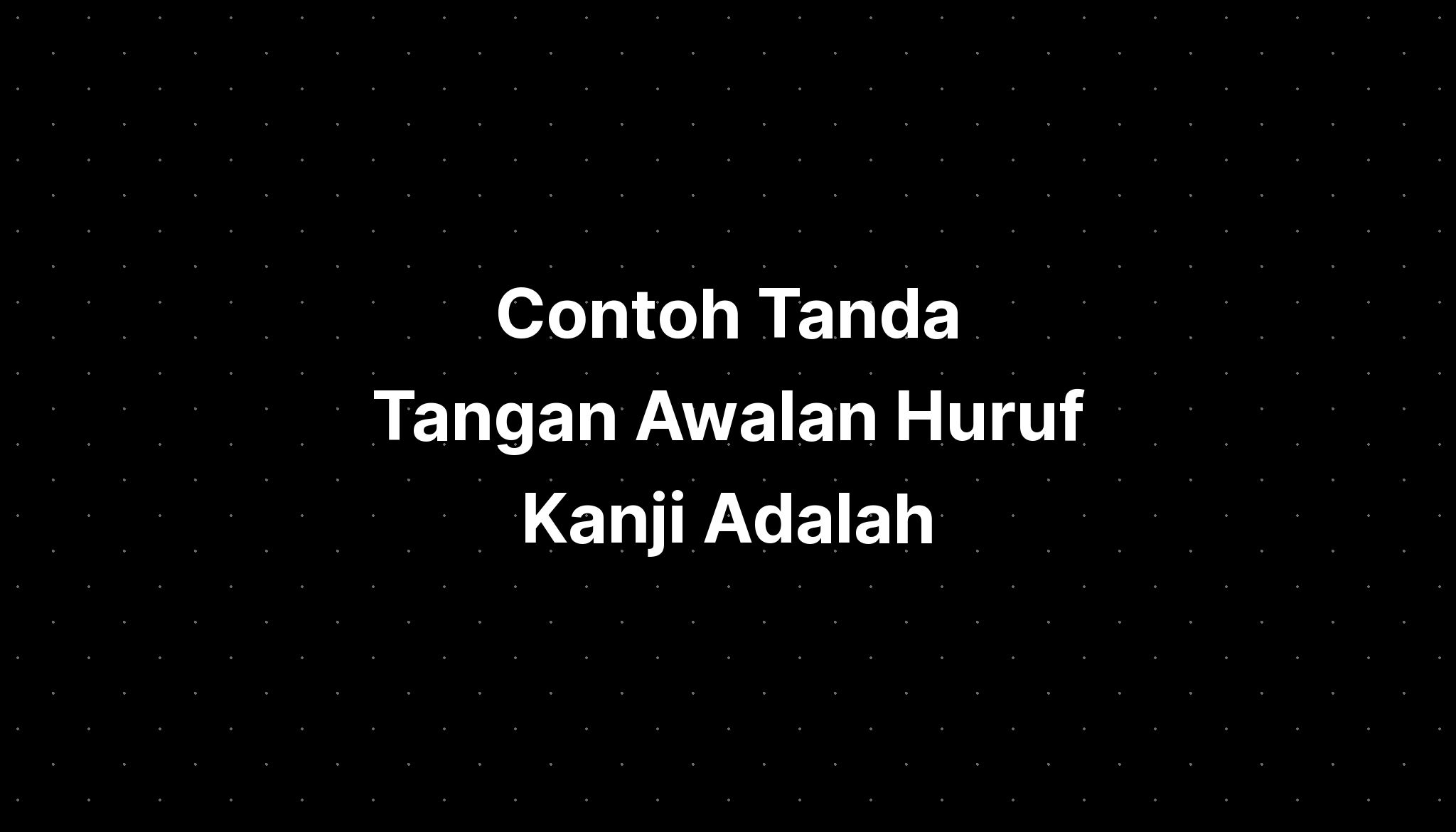 Contoh Tanda Tangan Awalan Huruf Kanji Lengkapkan Ayatul - Imagesee